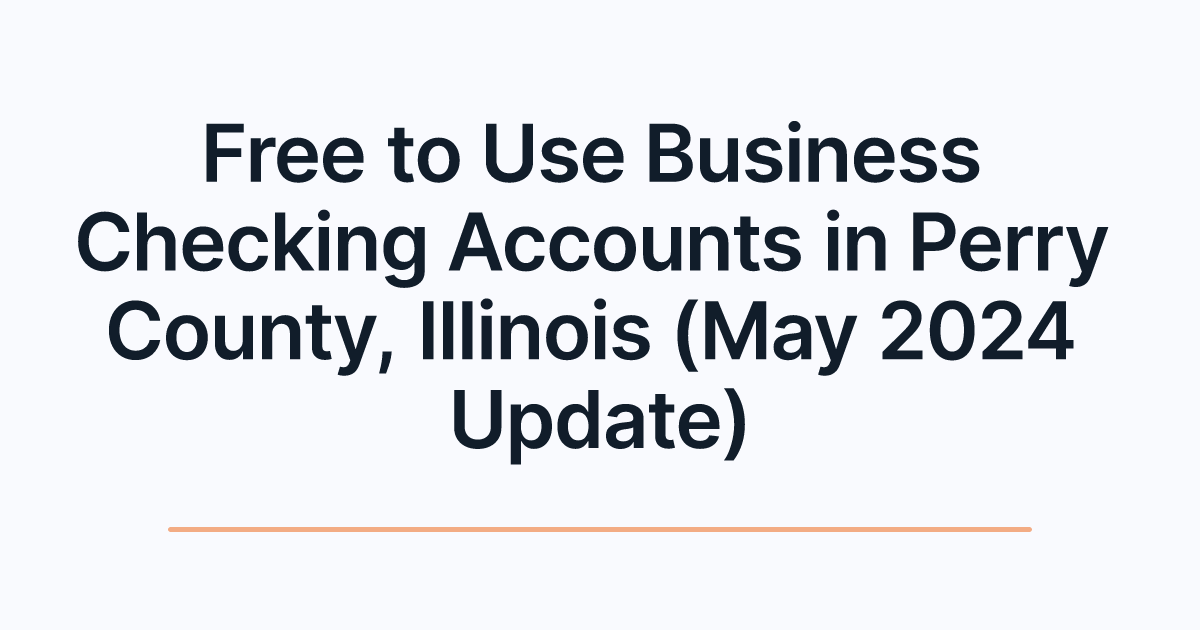 Free to Use Business Checking Accounts in Perry County, Illinois (May 2024 Update)